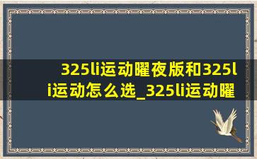 325li运动曜夜版和325li运动怎么选_325li运动曜夜版跟325li区别