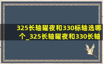 325长轴曜夜和330标轴选哪个_325长轴曜夜和330长轴曜夜区别