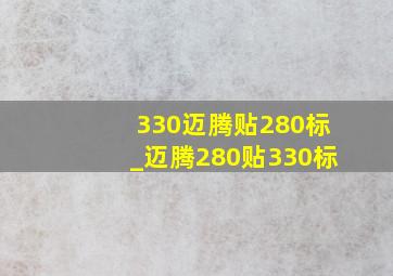 330迈腾贴280标_迈腾280贴330标