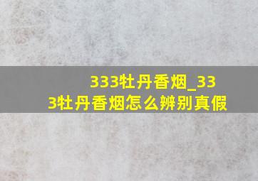 333牡丹香烟_333牡丹香烟怎么辨别真假