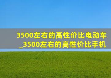 3500左右的高性价比电动车_3500左右的高性价比手机