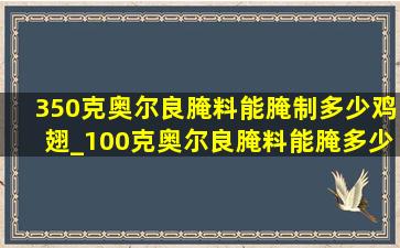 350克奥尔良腌料能腌制多少鸡翅_100克奥尔良腌料能腌多少斤鸡翅