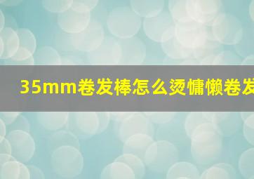 35mm卷发棒怎么烫慵懒卷发