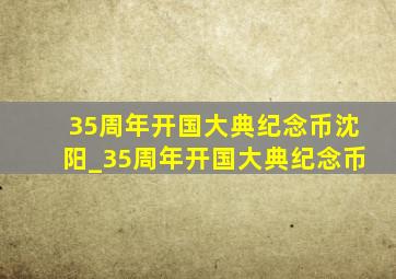 35周年开国大典纪念币沈阳_35周年开国大典纪念币