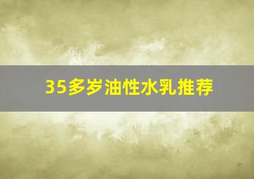 35多岁油性水乳推荐