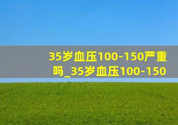 35岁血压100-150严重吗_35岁血压100-150