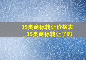 35类商标转让价格表_35类商标转让了吗