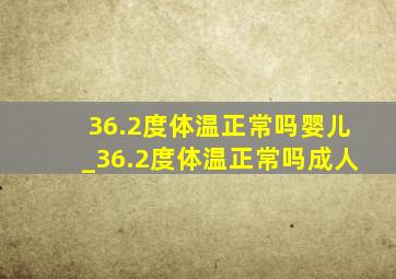 36.2度体温正常吗婴儿_36.2度体温正常吗成人