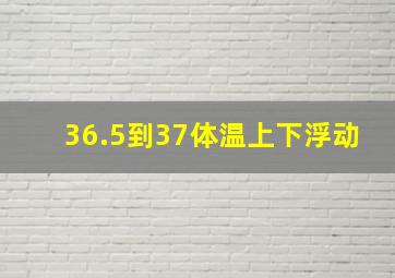 36.5到37体温上下浮动