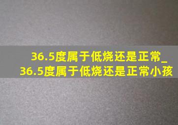 36.5度属于低烧还是正常_36.5度属于低烧还是正常小孩