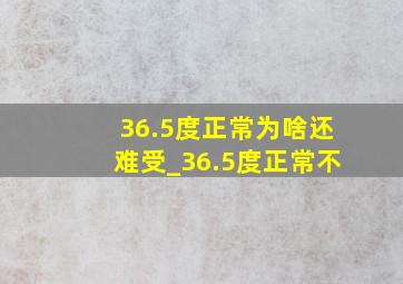 36.5度正常为啥还难受_36.5度正常不