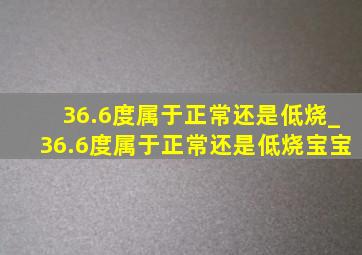 36.6度属于正常还是低烧_36.6度属于正常还是低烧宝宝