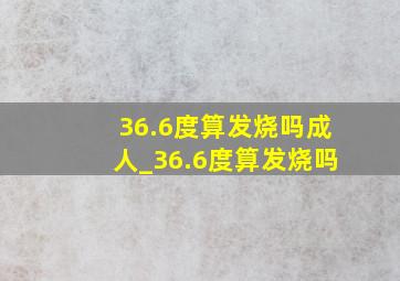 36.6度算发烧吗成人_36.6度算发烧吗