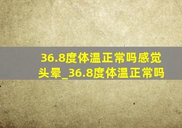 36.8度体温正常吗感觉头晕_36.8度体温正常吗