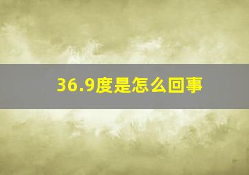 36.9度是怎么回事