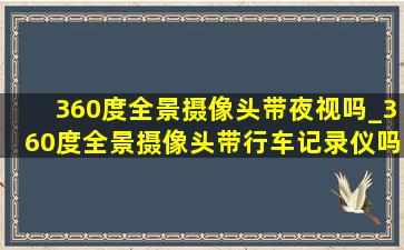 360度全景摄像头带夜视吗_360度全景摄像头带行车记录仪吗