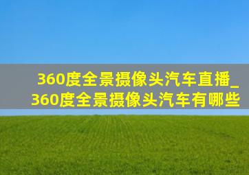 360度全景摄像头汽车直播_360度全景摄像头汽车有哪些