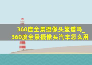 360度全景摄像头靠谱吗_360度全景摄像头汽车怎么用