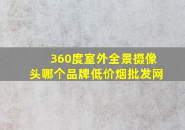 360度室外全景摄像头哪个品牌(低价烟批发网)