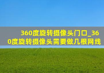 360度旋转摄像头门口_360度旋转摄像头需要做几根网线