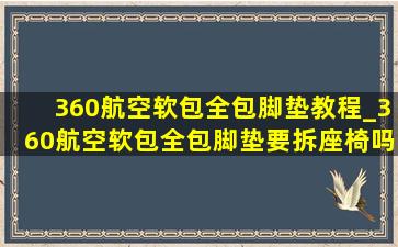 360航空软包全包脚垫教程_360航空软包全包脚垫要拆座椅吗