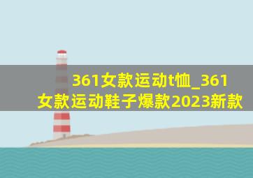 361女款运动t恤_361女款运动鞋子爆款2023新款