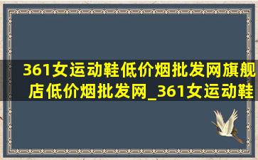 361女运动鞋(低价烟批发网)旗舰店(低价烟批发网)_361女运动鞋(低价烟批发网)旗舰店(低价烟批发网)直播