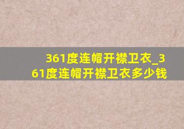 361度连帽开襟卫衣_361度连帽开襟卫衣多少钱