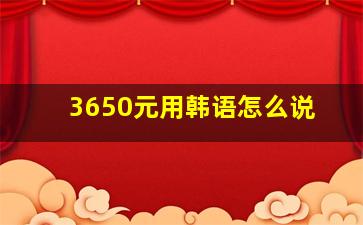 3650元用韩语怎么说