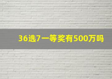 36选7一等奖有500万吗