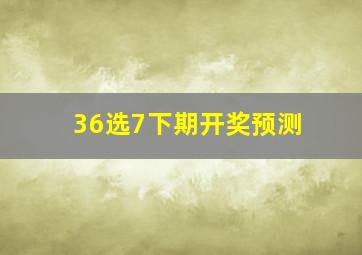 36选7下期开奖预测