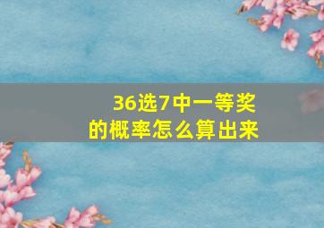 36选7中一等奖的概率怎么算出来