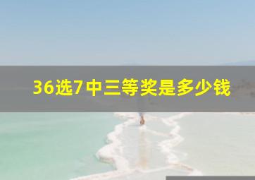 36选7中三等奖是多少钱