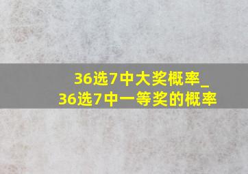 36选7中大奖概率_36选7中一等奖的概率