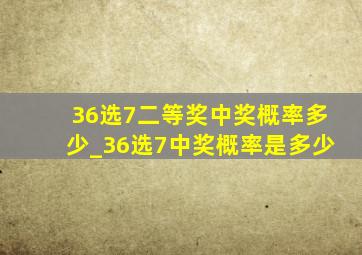 36选7二等奖中奖概率多少_36选7中奖概率是多少