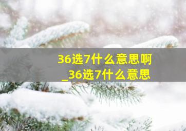 36选7什么意思啊_36选7什么意思