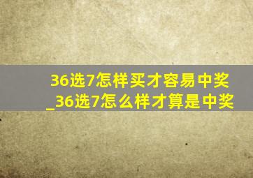 36选7怎样买才容易中奖_36选7怎么样才算是中奖