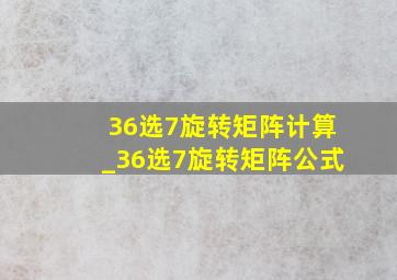 36选7旋转矩阵计算_36选7旋转矩阵公式