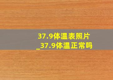 37.9体温表照片_37.9体温正常吗