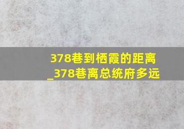 378巷到栖霞的距离_378巷离总统府多远