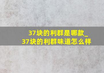 37块的利群是哪款_37块的利群味道怎么样