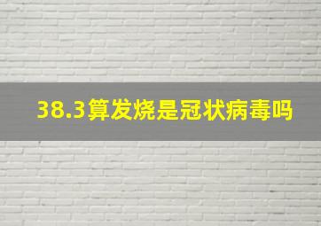 38.3算发烧是冠状病毒吗