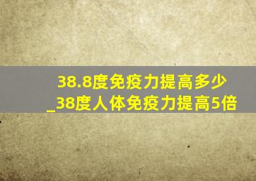 38.8度免疫力提高多少_38度人体免疫力提高5倍