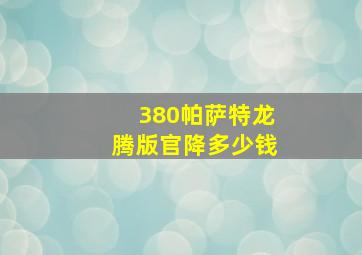 380帕萨特龙腾版官降多少钱