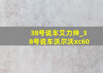 38号说车艾力绅_38号说车沃尔沃xc60