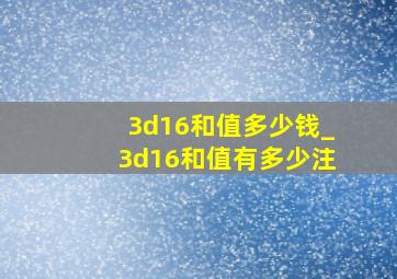 3d16和值多少钱_3d16和值有多少注