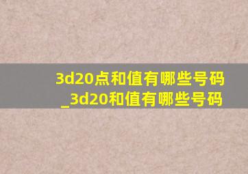 3d20点和值有哪些号码_3d20和值有哪些号码