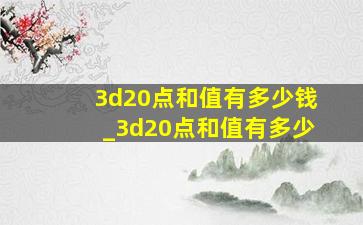 3d20点和值有多少钱_3d20点和值有多少