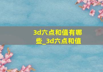 3d六点和值有哪些_3d六点和值