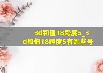 3d和值18跨度5_3d和值18跨度5有哪些号